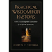 Practical Wisdom for Pastors: Words of Encouragement and Counsel for a Lifetime of Ministry