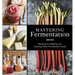 Mastering Fermentation: Recipes for Making and Cooking with Fermented Foods [A Cookbook]