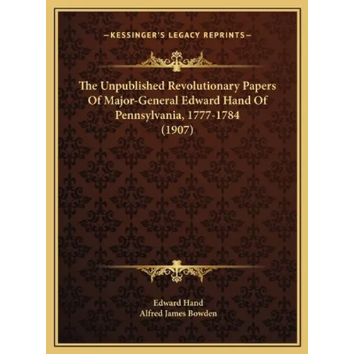 The Unpublished Revolutionary Papers Of Major-General Edward Hand Of Pennsylvania, 1777-1784 (1907)