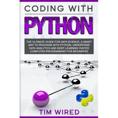 Coding with Python: The Ultimate Guide For Data Science, a Smart Way to Program With Python, Understand Data Analytics and Deep Learning F