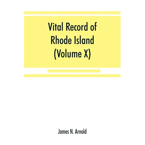 Vital record of Rhode Island: 1636-1850: first series: births, marriages and deaths: a family register for the people (Volume X) Town and Church