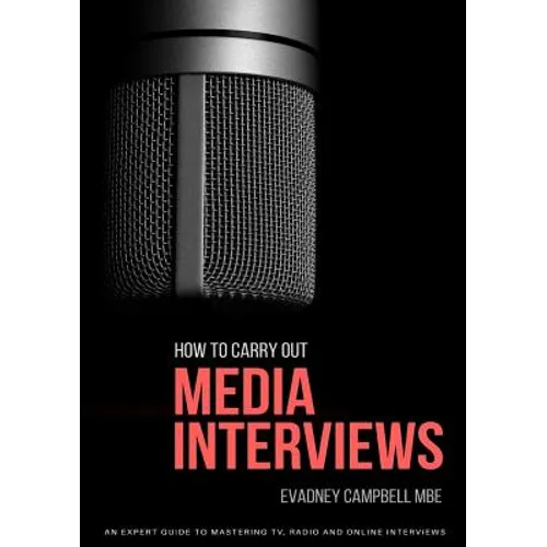 How To Carry Out Media Interviews: An Expert Guide to Mastering TV, Radio and Online Interviews