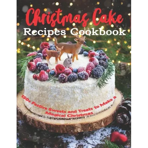 Christmas Cake Recipes Cookbook: 150+ Festive Sweets and Treats to Make a Magical Christmas