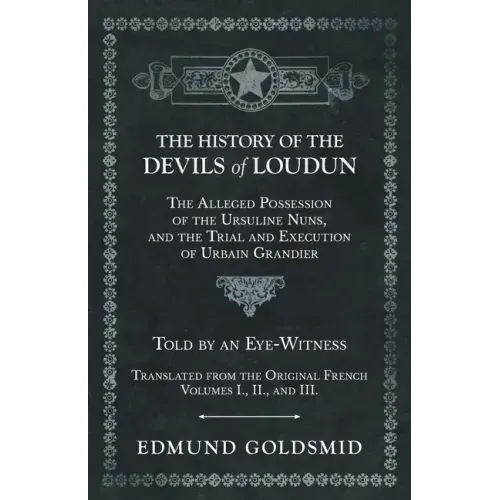 The History of the Devils of Loudun - The Alleged Possession of the Ursuline Nuns, and the Trial and Execution of Urbain Grandier - Told by an Eye-Wit