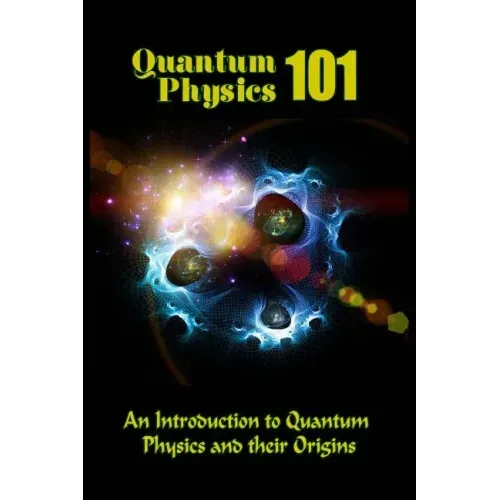 Quantum Physics 101: An Introduction To Quantum Physics And The Origins