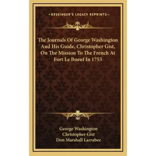 The Journals of George Washington and His Guide, Christopher Gist, on the Mission to the French at Fort Le Boeuf in 1753