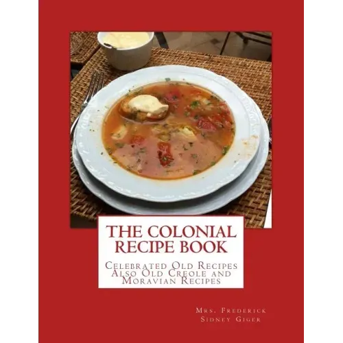 The Colonial Recipe Book: Celebrated Old Recipes Also Old Creole and Moravian Recipes