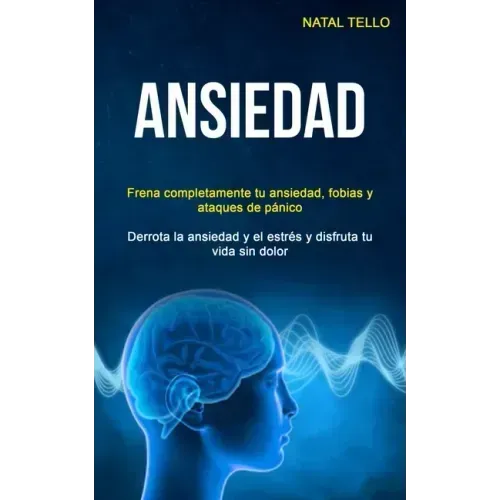 Ansiedad: Frena completamente tu ansiedad, fobias y ataques de pánico (Derrota la ansiedad y el estrés y disfruta tu vida sin dolor)
