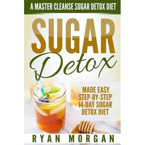 Sugar Detox: A Master Cleanse Sugar Detox Diet - Made Easy STEP-BY-STEP 14-Day Sugar Detox Diet Plan - A Break Free from Sugar Addiction