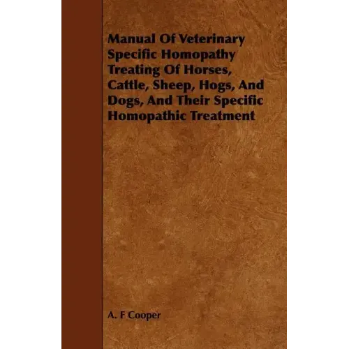 Manual Of Veterinary Specific Homopathy Treating Of Horses, Cattle, Sheep, Hogs, And Dogs, And Their Specific Homopathic Treatment