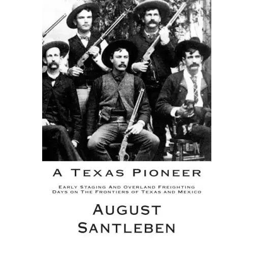 A Texas Pioneer: Early Staging And Overland Freighting Days on The Frontiers of Texas and Mexico