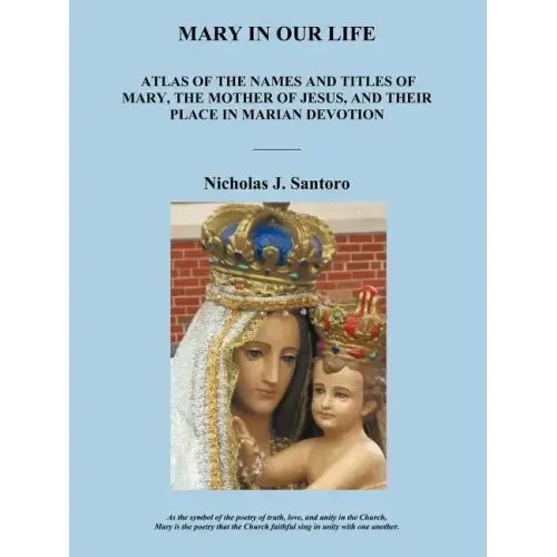 Mary in Our Life: Atlas of the Names and Titles of Mary, the Mother of Jesus, and Their Place in Marian Devotion