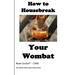How to Housebreak Your Wombat