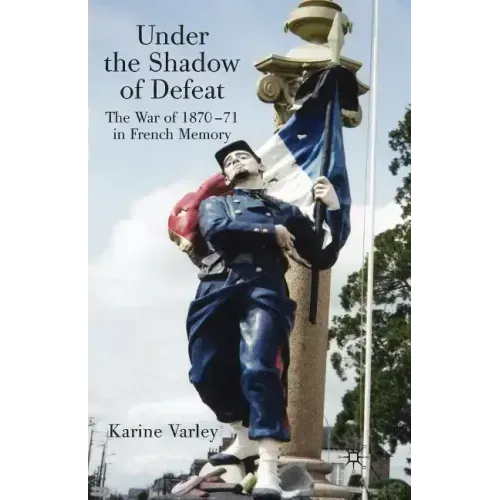 Under the Shadow of Defeat: The War of 1870-71 in French Memory
