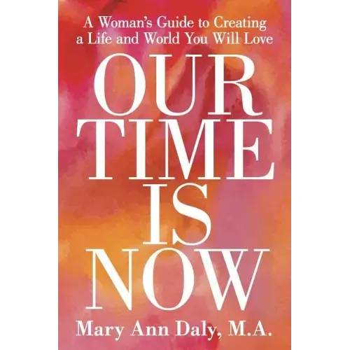 Our Time Is Now: A Woman's Guide to Creating a Life and World You Will Love