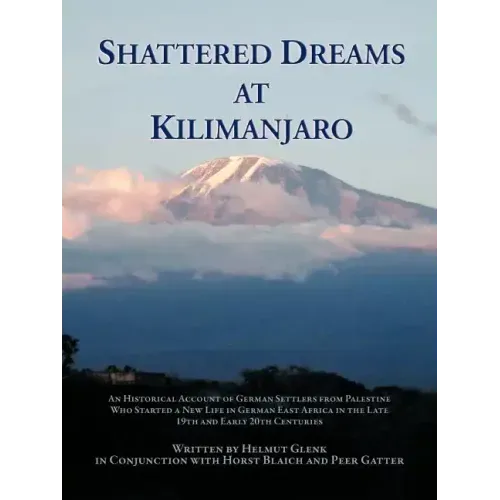 Shattered Dreams at Kilimanjaro: An Historical Account of German Settlers from Palestine Who Started a New Life in German East Africa During the Late