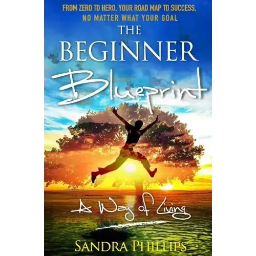 The Beginner Blueprint: From Zero to Hero, Your Road Map to Success, No Matter What Your Goal