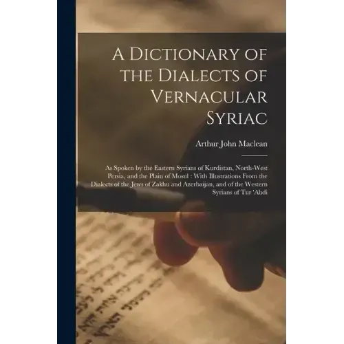 A Dictionary of the Dialects of Vernacular Syriac: As Spoken by the Eastern Syrians of Kurdistan, North-West Persia, and the Plain of Mosul: With Illu