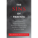 The Sins of Parents: The Common Mistakes Parents Make in Raising Their Children - And How to Avoid Them