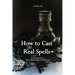 How to Cast Real Spells: An Introduction to Wiccan Spells, Magic, and Witchcraft