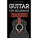 Guitar for Beginners: How You Can Confidently Play Guitar In 10 Days, Even If You've Never Played a Single Chord In Your Life