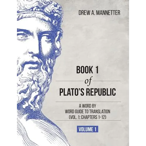 Book 1 of Plato's Republic: A Word by Word Guide to Translation (Vol. 1: Chapters 1-12)