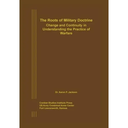 The Roots of Military Doctrine: Change and Continuity in Understanding the Practice of Warfare