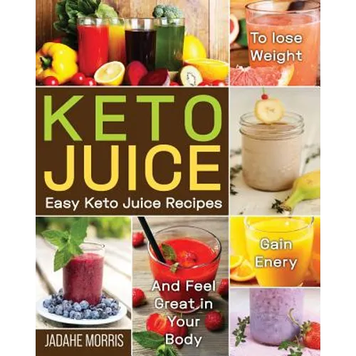 Keto Juice: Easy Keto Juice Recipes to Lose Weight, Gain Enery, and Feel Great in Your Body