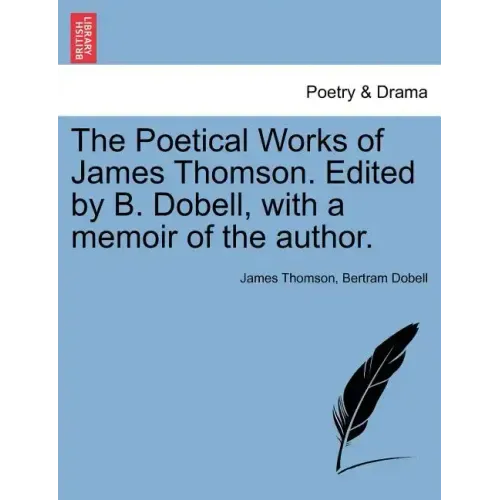The Poetical Works of James Thomson. Edited by B. Dobell, with a Memoir of the Author.