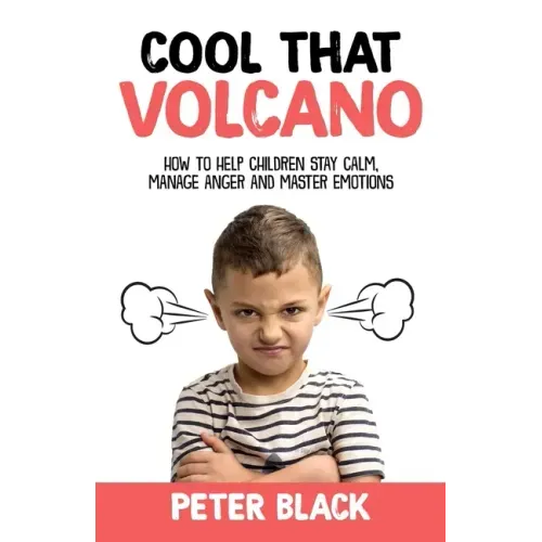 Cool That Volcano: How to Help Children Stay Calm, Manage Anger and Master Emotions