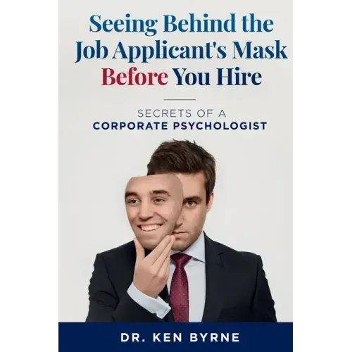 Seeing Behind the Job Applicant's Mask Before You Hire: Secrets of a Corporate Psychologist