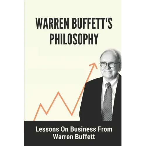 Warren Buffett's Philosophy: Lessons On Business From Warren Buffett: Hard-To-Believe Warren Buffett Facts