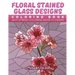 Floral Stained Glass Designs Coloring Book: Anti-Stress Coloring Book Flowers