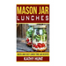Mason Jar Lunches: Quick and Easy Lunch Time Jar Recipes