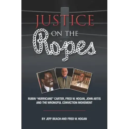 Justice on the Ropes: Rubin "Hurricane" Carter, Fred W. Hogan, John Artis and The Wrongful Conviction Movement