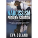 Narcissism Problem Solution: What to Do if Your Partner, Parent, Friend or Work Colleague is a Narcissist?
