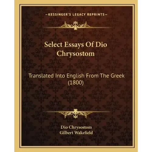 Select Essays Of Dio Chrysostom: Translated Into English From The Greek (1800)