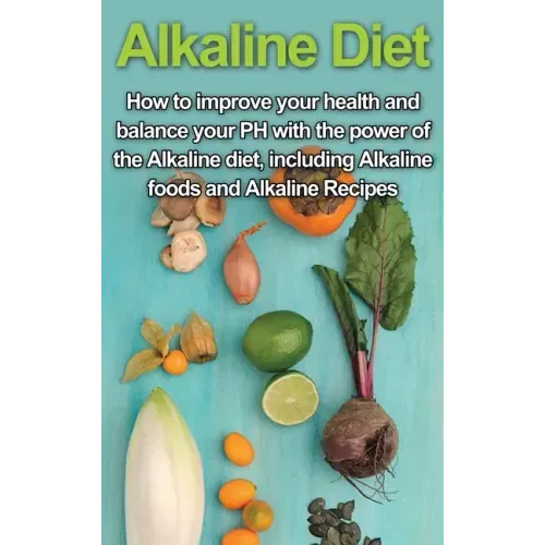 Alkaline Diet: How to Improve Your Health and Balance Your PH with the Power of the Alkaline Diet, including Alkaline Foods and Alkaline Recipes
