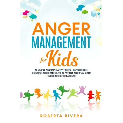 Anger Management for Kids: 49 Simple, Fun Activities To Help Children Control Their Anger, To Be Patient And Stay Calm (helping your anxious chil