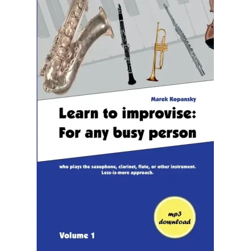 Learn to improvise: For any busy person who plays the saxophone, clarinet, flute, or other instrument. Less-is-more approach. Volume 1
