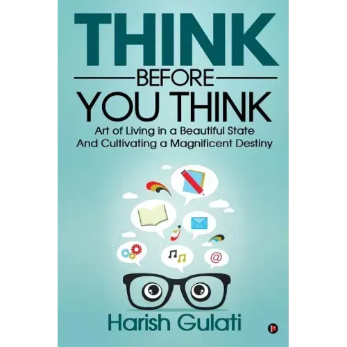 Think Before You Think: Art of Living in a Beautiful State And Cultivating a Magnificent Destiny