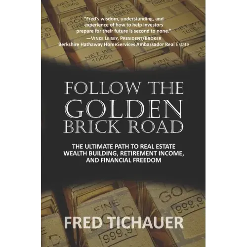 Follow the Golden Brick Road: The Ultimate Path to Real Estate Wealth Building, Retirement Income, and Financial Freedom
