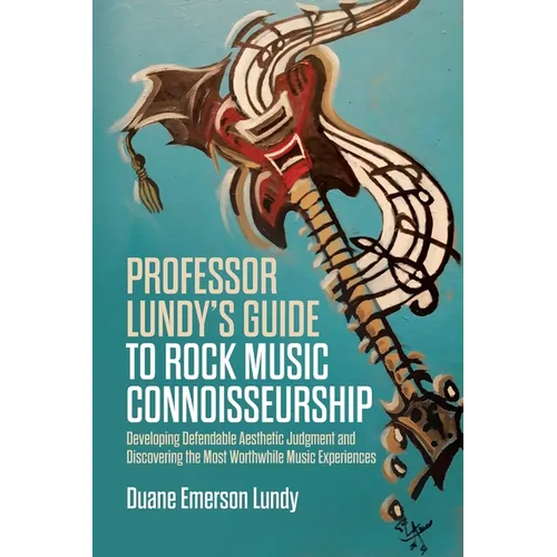 Professor Lundy's Guide to Rock Music Connoisseurship: Developing Defendable Aesthetic Judgment and Discovering the Most Worthwhile Music Experiences