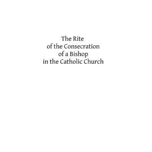 The Rite of the Consecration of a Bishop in the Catholic Church
