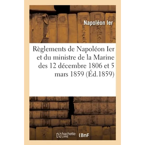 Règlements de Napoléon Ier et du ministre de la Marine des 12 décembre 1806 et 5 mars 1859: et tarifs du pilotage dans le sous-arrondissement maritime