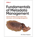 Fundamentals of Metadata Management: Uncover the Meta Grid and Unlock It, Data, Information, and Knowledge Management