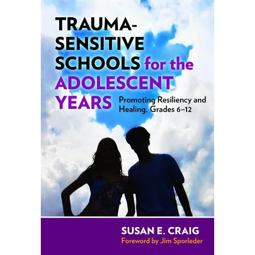 Trauma-Sensitive Schools for the Adolescent Years: Promoting Resiliency and Healing, Grades 6-12
