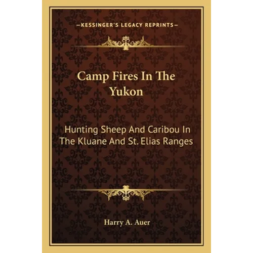 Camp Fires In The Yukon: Hunting Sheep And Caribou In The Kluane And St. Elias Ranges