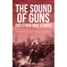 The Sound of Guns and Other True Stories: The Truth Is Too Often Stranger Than Fiction!