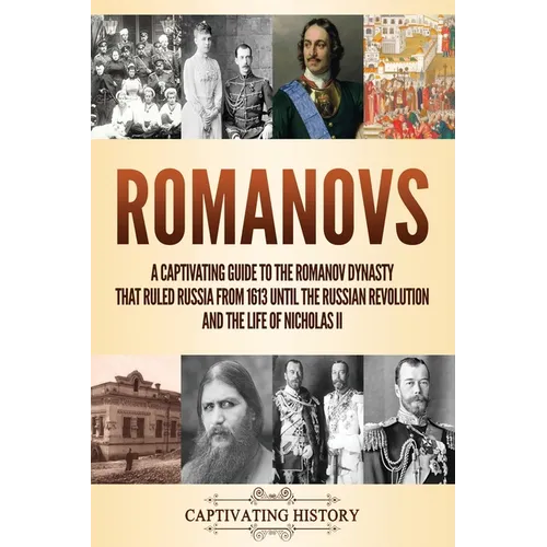 Romanovs: A Captivating Guide to the Romanov Dynasty that Ruled Russia From 1613 Until the Russian Revolution and the Life of Nicholas II